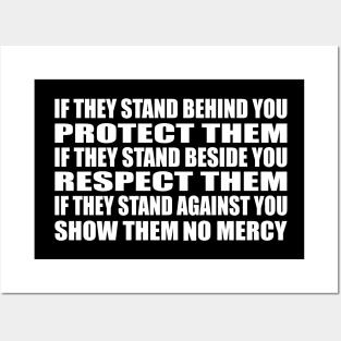 If they stand behind you protect them, if they stand beside you respect them, if they stand against you show them no mercy Posters and Art